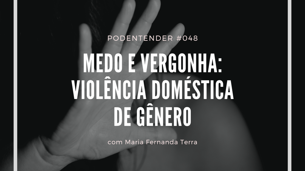 Capa do episódio: PODEntender #048, Sobre medo e vergonha como barreiras para superar a violência doméstica de gênero